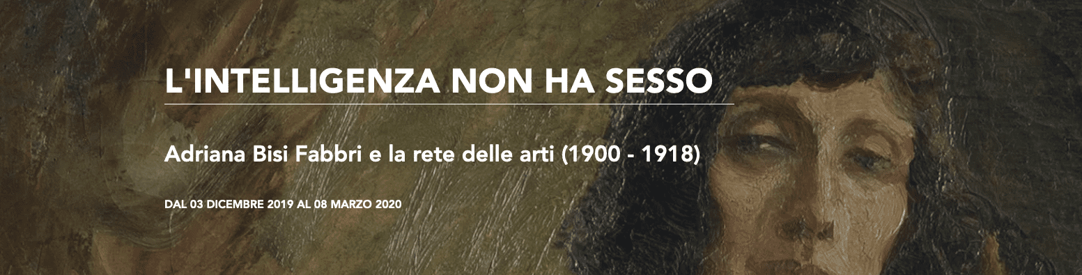L’intelligenza non ha sesso. Adriana Bisi Fabbri e la rete delle arti (1900 – 1918) - MILANO, Museo del Novecento