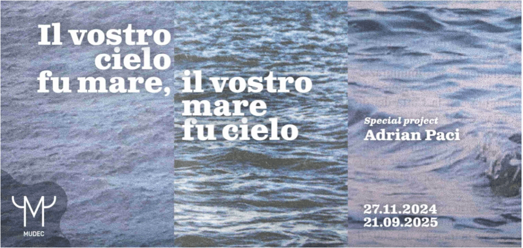 Il Museo MUDEC di Milano ospita la mostra Il vostro cielo fu mare, il vostro mare fu cielo, fino al 21 settembre 2025 Il Museo MUDEC di Milano ospita la mostra Il vostro cielo fu mare, il vostro mare fu cielo, fino al 21 settembre 2025